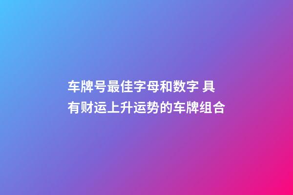 车牌号最佳字母和数字 具有财运上升运势的车牌组合